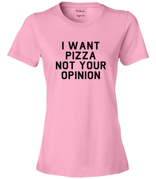 I Want Pizza Not Your Opinion Womens Graphic T-Shirt Pink