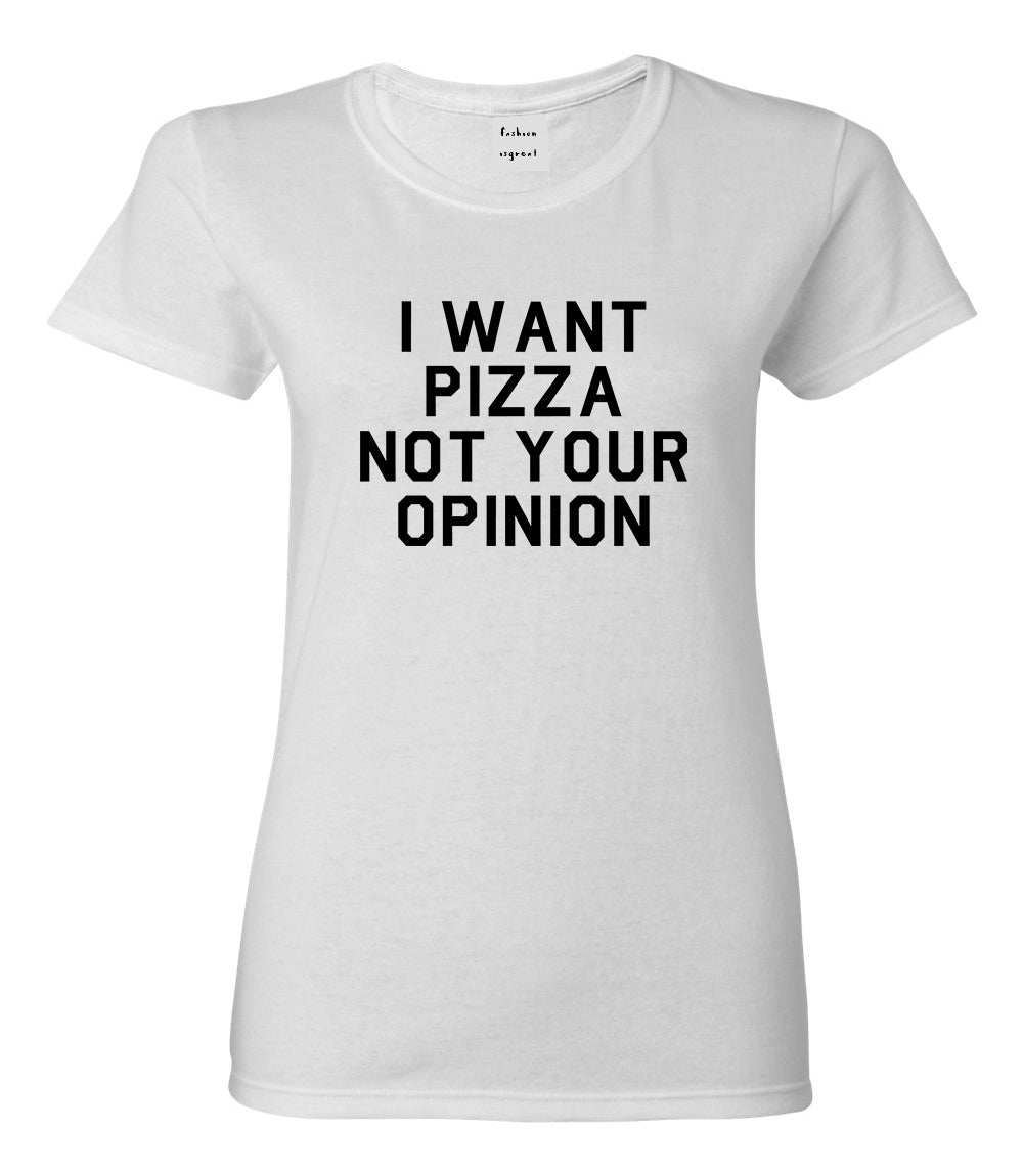 I Want Pizza Not Your Opinion Womens Graphic T-Shirt White
