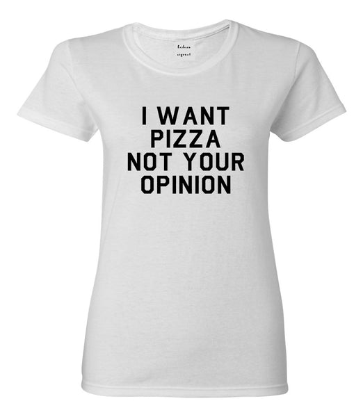 I Want Pizza Not Your Opinion Womens Graphic T-Shirt White