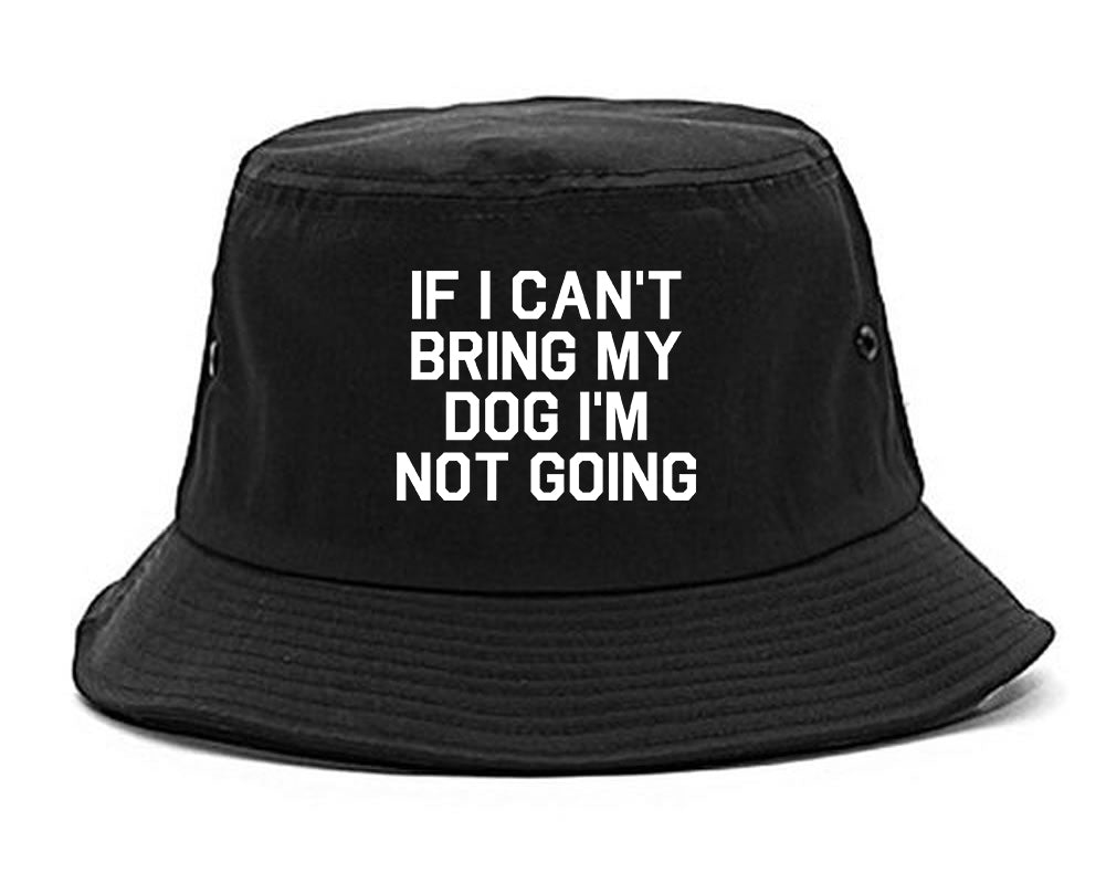 If I Cant Bring My Dog Im Not Going Black Bucket Hat