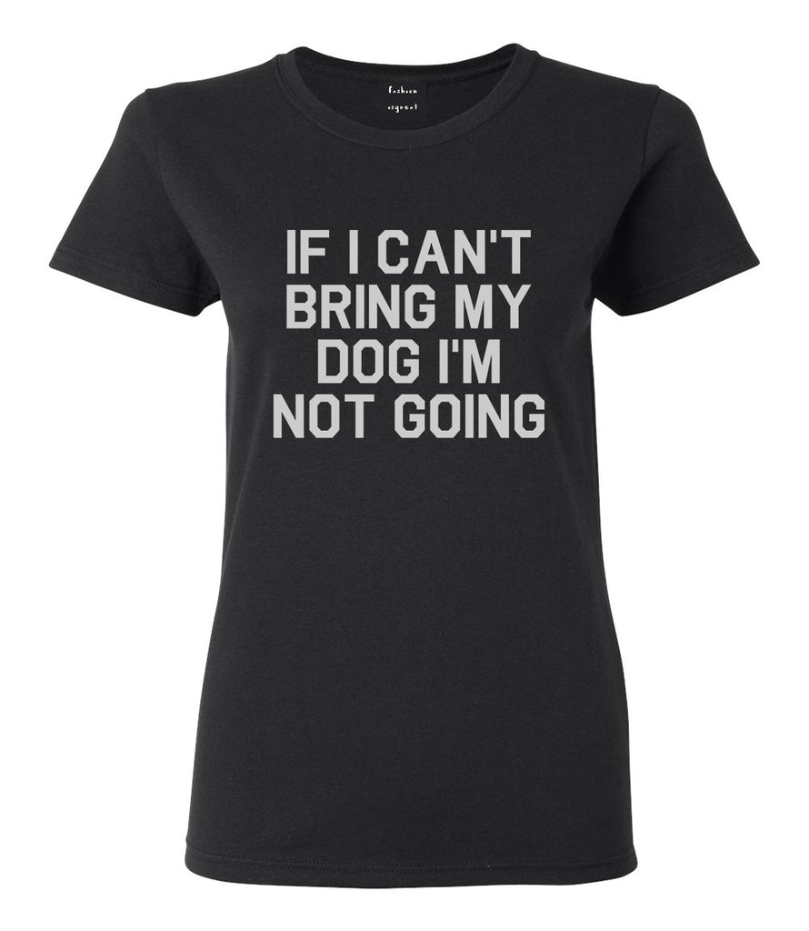 If I Cant Bring My Dog Im Not Going Black T-Shirt
