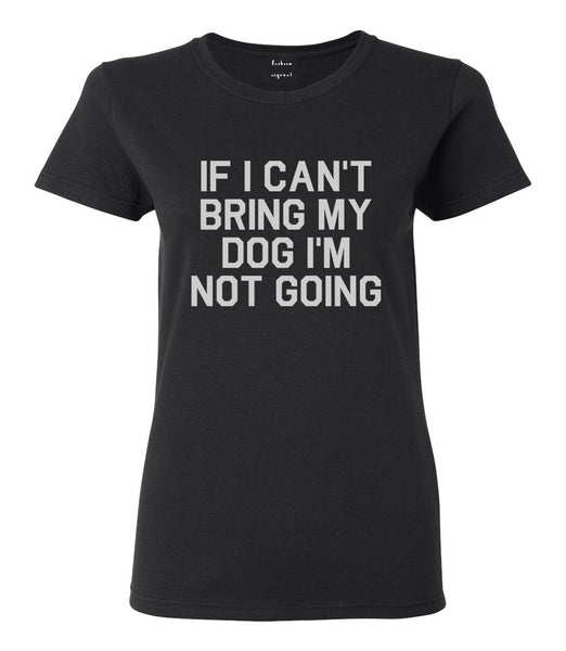 If I Cant Bring My Dog Im Not Going Black T-Shirt