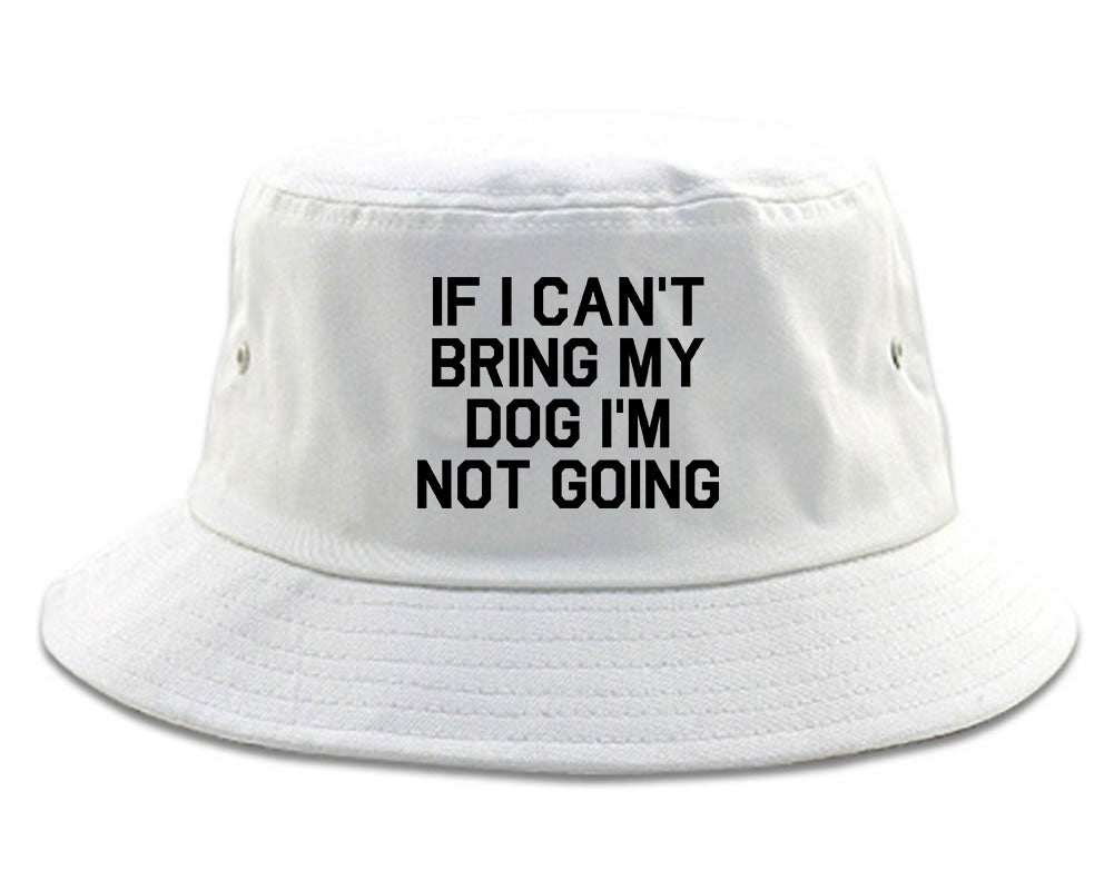 If I Cant Bring My Dog Im Not Going White Bucket Hat