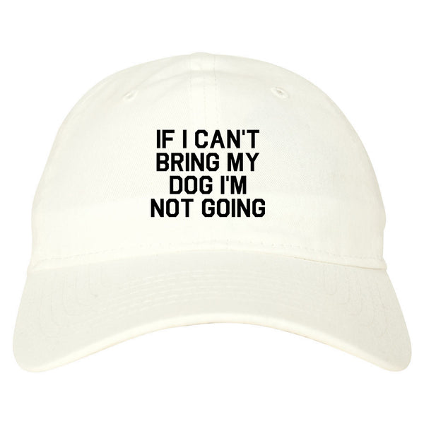 If I Cant Bring My Dog Im Not Going White Dad Hat