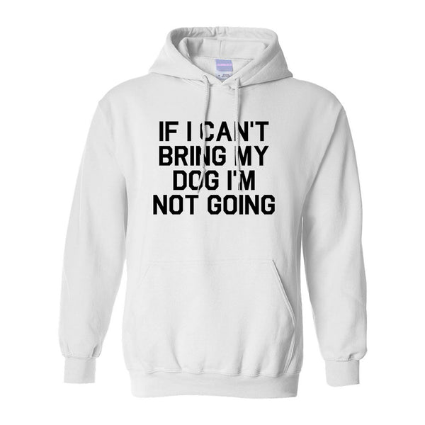 If I Cant Bring My Dog Im Not Going White Pullover Hoodie