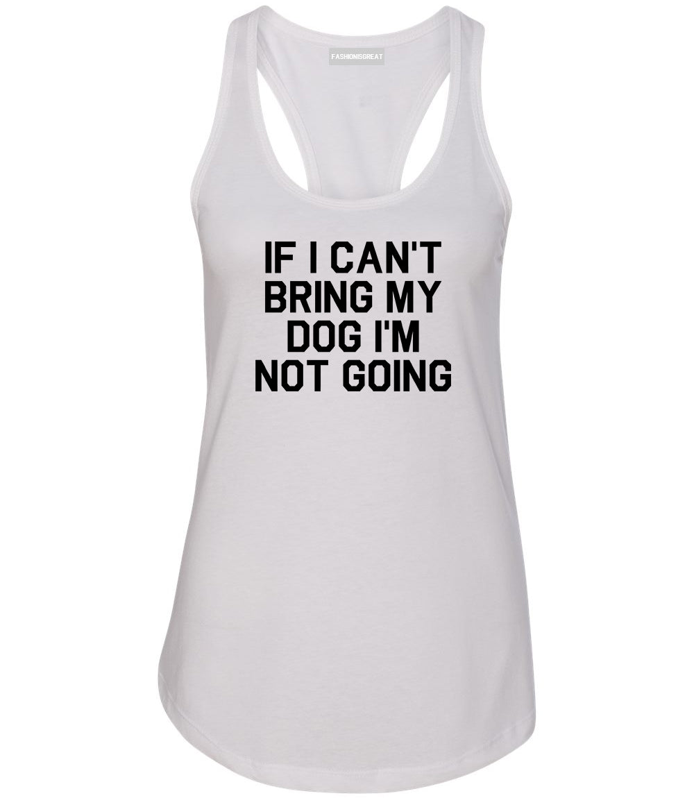 If I Cant Bring My Dog Im Not Going White Racerback Tank Top