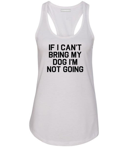 If I Cant Bring My Dog Im Not Going White Racerback Tank Top
