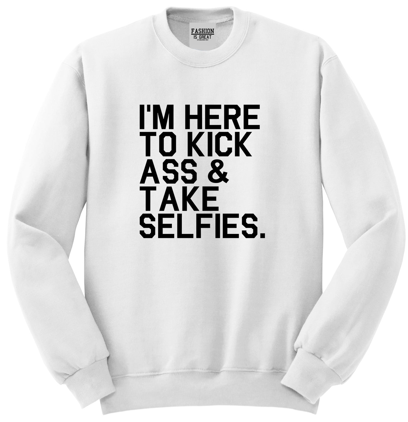 Im Here To Kick Ass And Take Selfies Unisex Crewneck Sweatshirt White