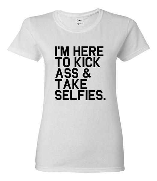 Im Here To Kick Ass And Take Selfies Womens Graphic T-Shirt White