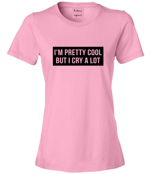 Im Pretty Cool But I Cry A Lot Pink Womens T-Shirt