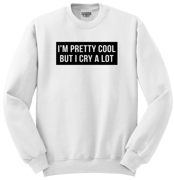 Im Pretty Cool But I Cry A Lot White Womens Crewneck Sweatshirt