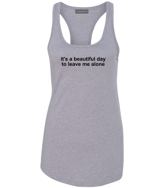 Its A Beautiful Day To Leave Me Alone Funny Womens Racerback Tank Top Grey