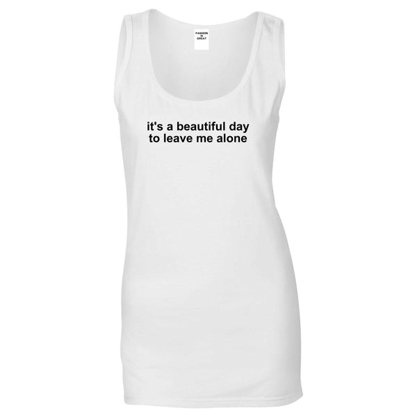 Its A Beautiful Day To Leave Me Alone Funny Womens Tank Top Shirt White