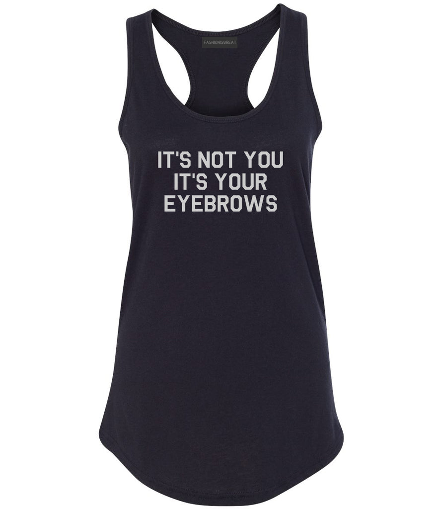 Its Not You Its Your Eyebrows Black Racerback Tank Top
