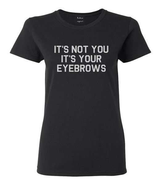 Its Not You Its Your Eyebrows Black T-Shirt