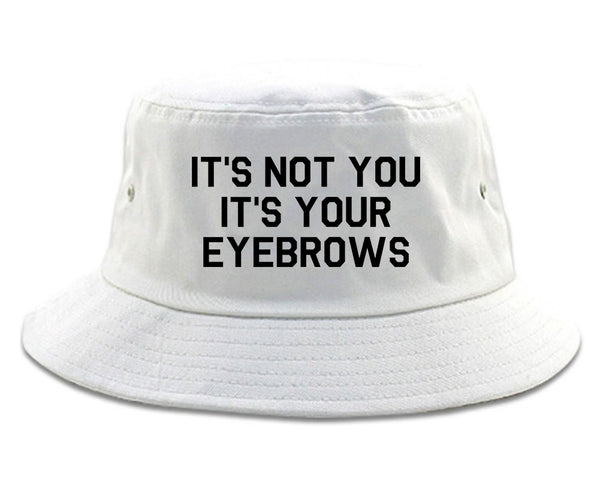 Its Not You Its Your Eyebrows White Bucket Hat