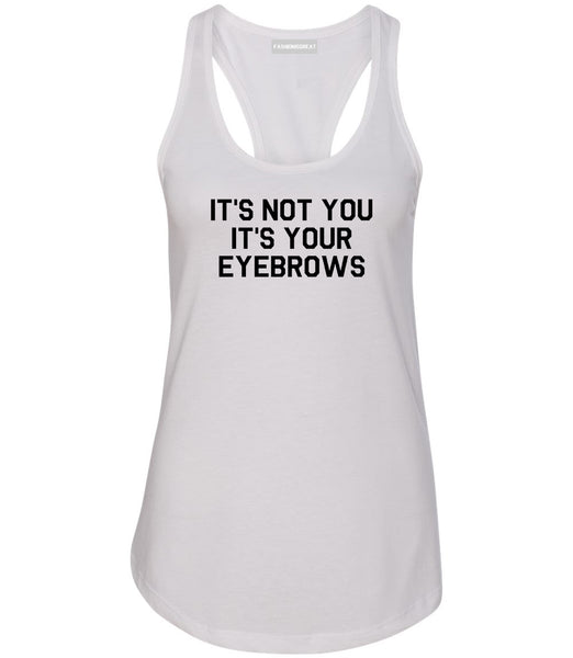 Its Not You Its Your Eyebrows White Racerback Tank Top