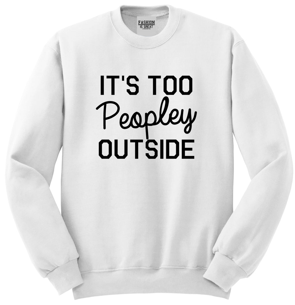 Its Too Peopley Outside Introvert Emo Unisex Crewneck Sweatshirt White