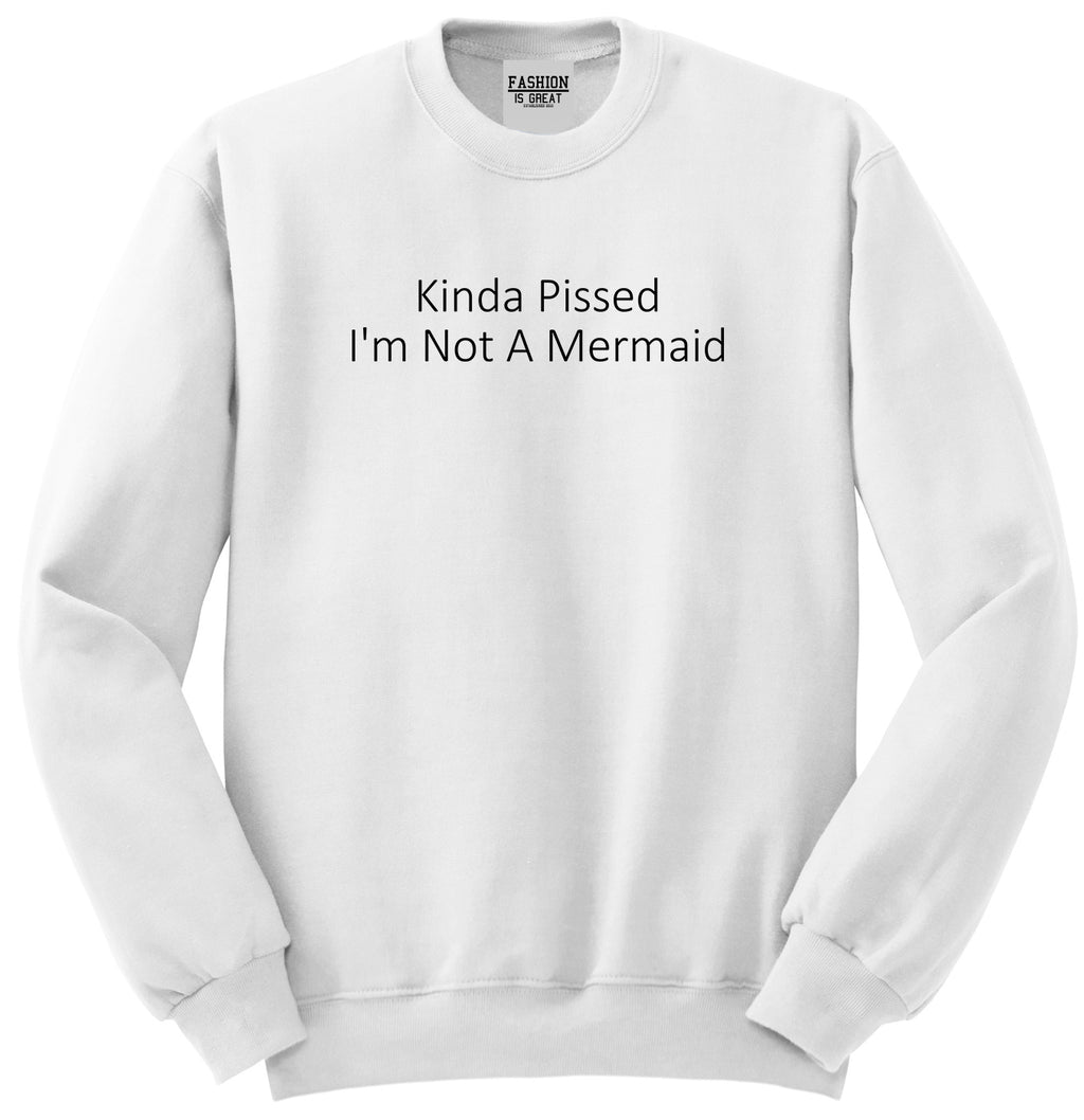 Kinda Pissed Im Not A Mermaid Unisex Crewneck Sweatshirt White