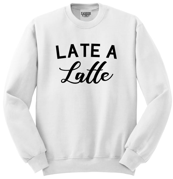 Late A Latte Coffee White Crewneck Sweatshirt