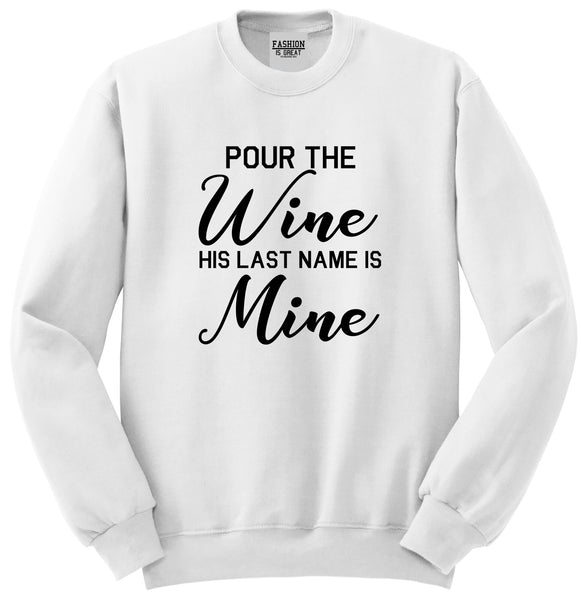 Pour The Wine His Last Name Is Mine Wedding White Crewneck Sweatshirt