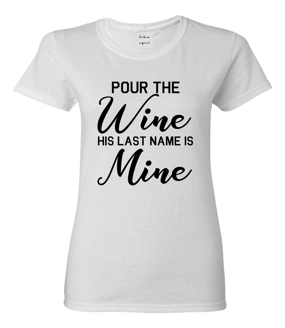 Pour The Wine His Last Name Is Mine Wedding White T-Shirt