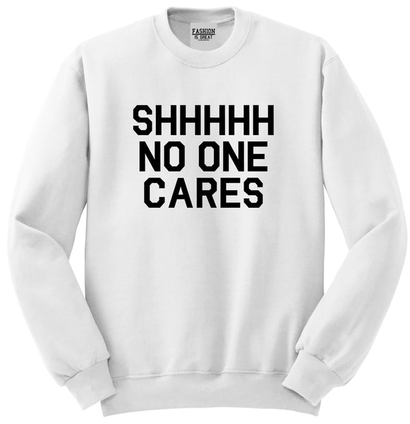 SHHHHH No One Cares Funny Sarcastic Unisex Crewneck Sweatshirt White