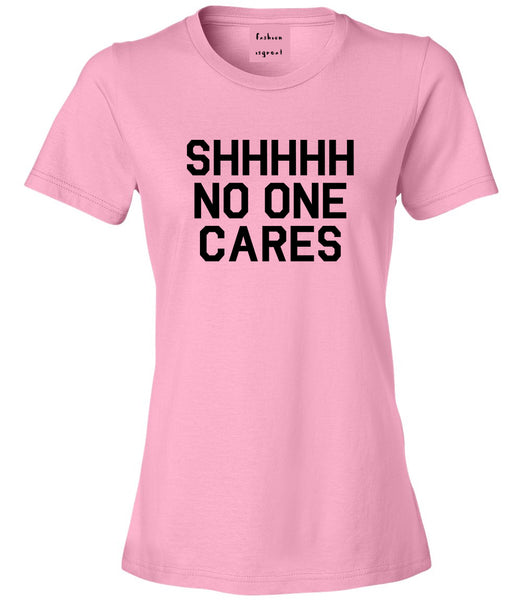SHHHHH No One Cares Funny Sarcastic Womens Graphic T-Shirt Pink
