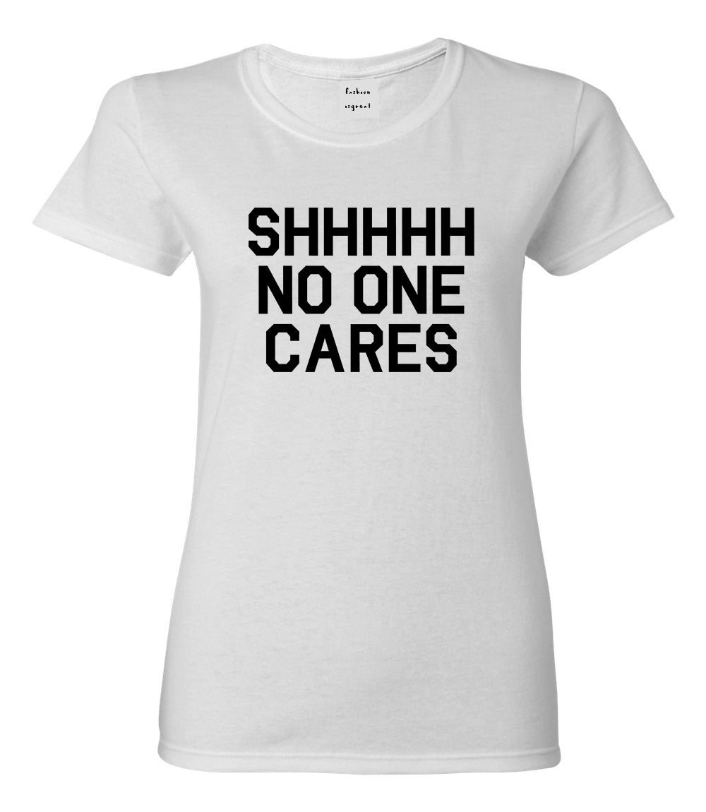 SHHHHH No One Cares Funny Sarcastic Womens Graphic T-Shirt White