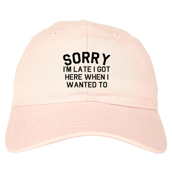 Sorry Im Late I Got Here When I Wanted To Dad Hat Pink