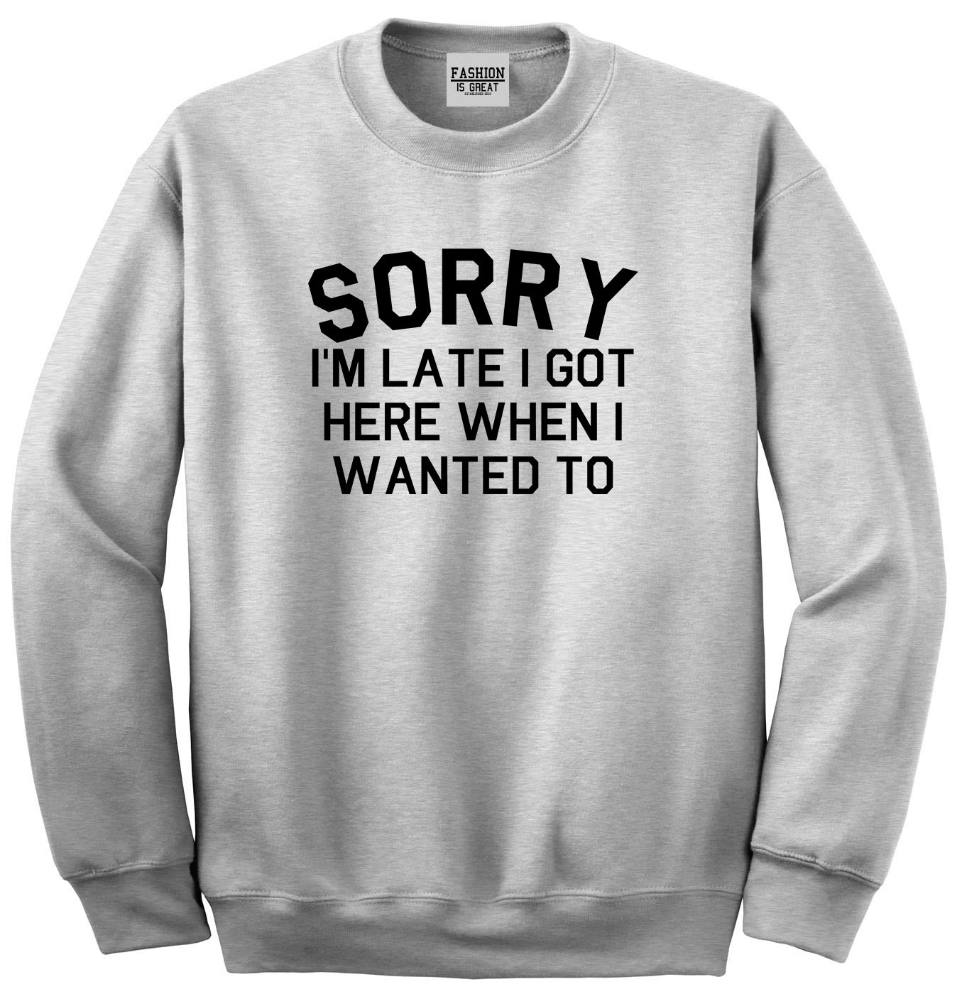 Sorry Im Late I Got Here When I Wanted To Unisex Crewneck Sweatshirt Grey