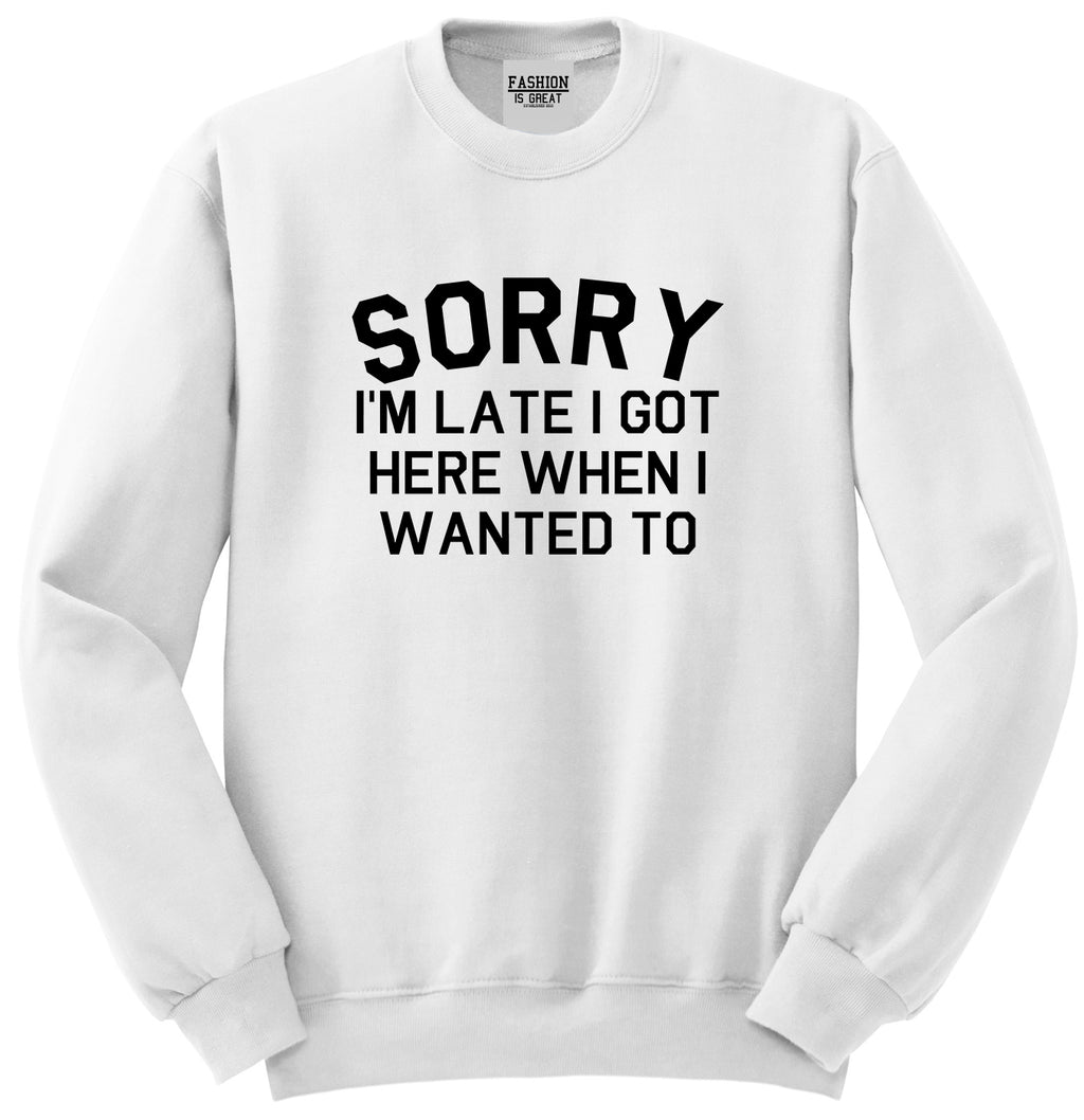 Sorry Im Late I Got Here When I Wanted To Unisex Crewneck Sweatshirt White