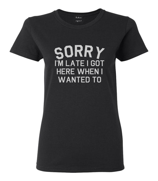 Sorry Im Late I Got Here When I Wanted To Womens Graphic T-Shirt Black