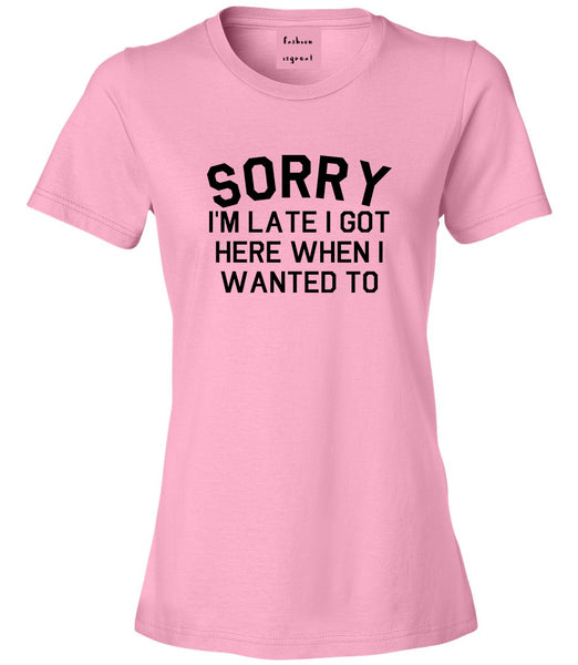 Sorry Im Late I Got Here When I Wanted To Womens Graphic T-Shirt Pink