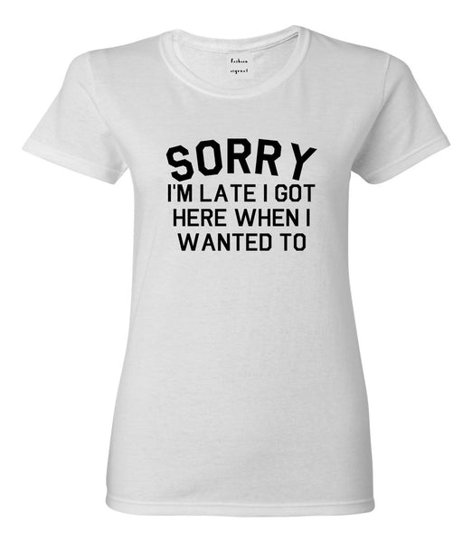 Sorry Im Late I Got Here When I Wanted To Womens Graphic T-Shirt White