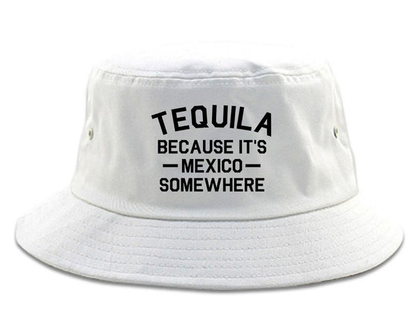 Tequila Its Mexico Somewhere white Bucket Hat