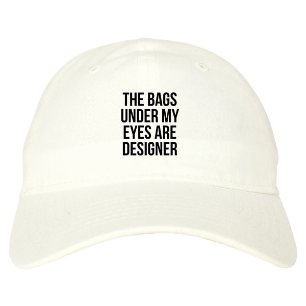 The Bags Under My Eyes Are Designer Dad Hat White