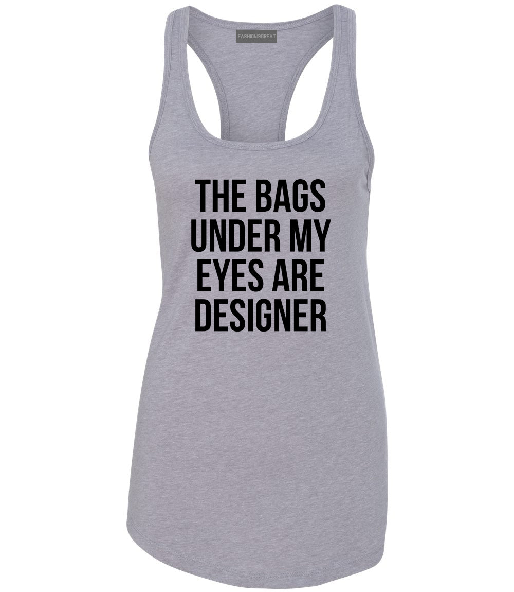 The Bags Under My Eyes Are Designer Womens Racerback Tank Top Grey