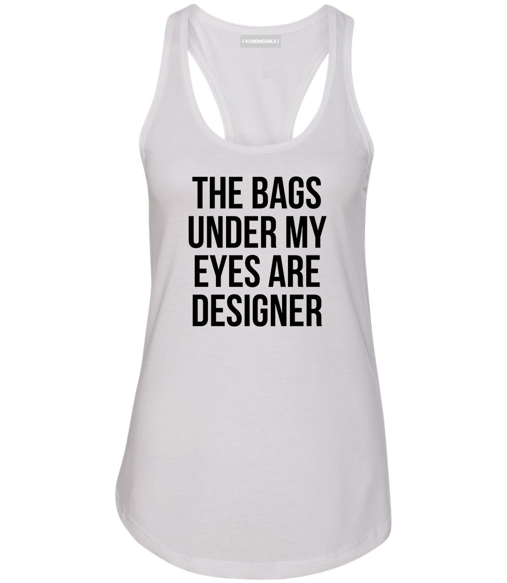 The Bags Under My Eyes Are Designer Womens Racerback Tank Top White