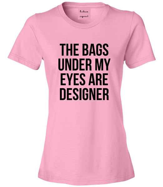 The Bags Under My Eyes Are Designer Womens Graphic T-Shirt Pink