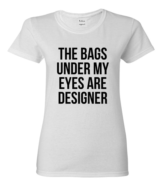 The Bags Under My Eyes Are Designer Womens Graphic T-Shirt White