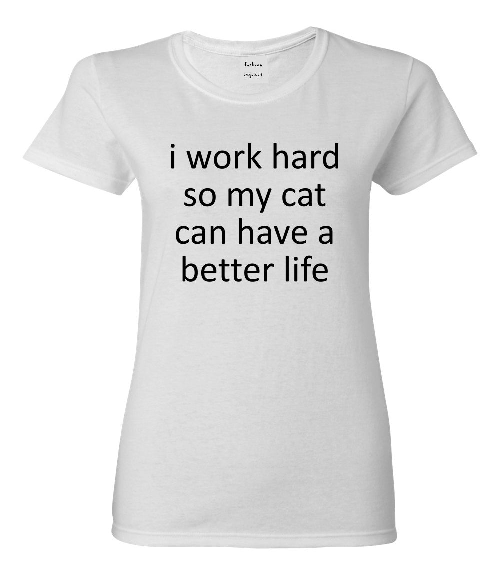 i work hard so my cat can have a better life White T-Shirt